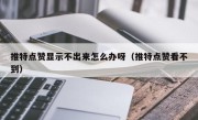 推特点赞显示不出来怎么办呀（推特点赞看不到）