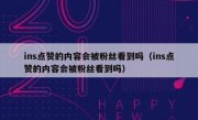 ins点赞的内容会被粉丝看到吗（ins点赞的内容会被粉丝看到吗）