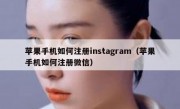 苹果手机如何注册instagram（苹果手机如何注册微信）