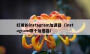 好用的instagram加速器（instagram哪个加速器）
