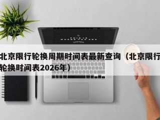 北京限行轮换周期时间表最新查询（北京限行轮换时间表2026年）