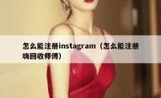 怎么能注册instagram（怎么能注册嗨回收师傅）