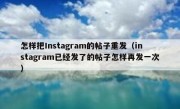 怎样把Instagram的帖子重发（instagram已经发了的帖子怎样再发一次）