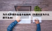 为什么外国抖音是不能联网（外国抖音为什么刷不出来）