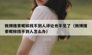 微博搜索昵称找不到人评论也不见了（微博搜索昵称找不到人怎么办）