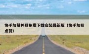 快手加赞神器免费下载安装最新版（快手加粉点赞）