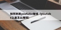 如何利用youtube赚钱（youtube上面怎么赚钱）