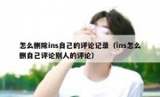 怎么删除ins自己的评论记录（ins怎么删自己评论别人的评论）