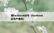 被facebook封号（facebook封号严重吗）