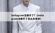 instagram注册不了?（instagram注册不了怎么办安卓）