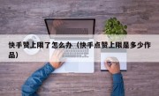 快手赞上限了怎么办（快手点赞上限是多少作品）