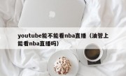 youtube能不能看nba直播（油管上能看nba直播吗）