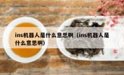 ins机器人是什么意思啊（ins机器人是什么意思啊）