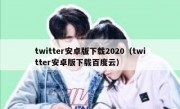 twitter安卓版下载2020（twitter安卓版下载百度云）