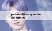 youtube插件ios（youtube插件需要kpi）