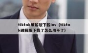 tiktok破解版下载ios（tiktok破解版下载了怎么用不了）
