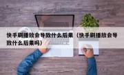 快手刷播放会导致什么后果（快手刷播放会导致什么后果吗）
