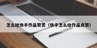 怎么给快手作品赞赏（快手怎么给作品点赞）