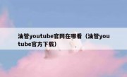 油管youtube官网在哪看（油管youtube官方下载）
