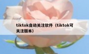 tiktok自动关注软件（tiktok可关注版本）