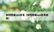 如何搭建vps转发（如何搭建vps转发链接）