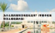 为什么我的推特没有隐私选项?（苹果手机推特怎么看隐藏内容）