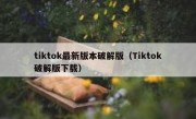 tiktok最新版本破解版（Tiktok破解版下载）