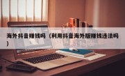 海外抖音赚钱吗（利用抖音海外版赚钱违法吗）