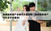 微博搜索用户会被对方看到吗（微博搜索用户对方会不会看到）