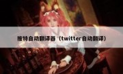 推特自动翻译器（twitter自动翻译）