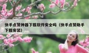 快手点赞神器下载软件安全吗（快手点赞助手下载安装）
