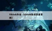 tiktok外贸（tiktok外贸获客系统）