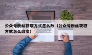 公众号粉丝获取方式怎么改（公众号粉丝获取方式怎么改变）