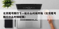 北京尾号限行下一轮什么时候开始（北京尾号限行什么时候轮换）