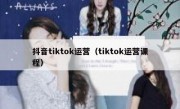 抖音tiktok运营（tiktok运营课程）