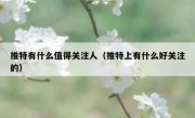 推特有什么值得关注人（推特上有什么好关注的）