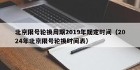 北京限号轮换周期2019年规定时间（2024年北京限号轮换时间表）