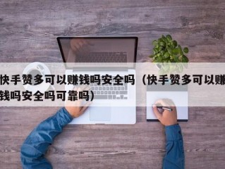 快手赞多可以赚钱吗安全吗（快手赞多可以赚钱吗安全吗可靠吗）