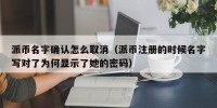 派币名字确认怎么取消（派币注册的时候名字写对了为何显示了她的密码）