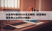 抖音海外版tiktok怎么赚钱（抖音国际版免费入口tiktok破解）