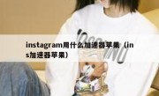 instagram用什么加速器苹果（ins加速器苹果）