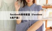 facebook刷观看量（Facebook用户量）