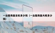 一台服务器主机多少钱（一台服务器大概多少钱）