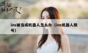 ins被当成机器人怎么办（ins机器人账号）