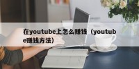 在youtube上怎么赚钱（youtube赚钱方法）