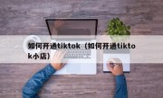 如何开通tiktok（如何开通tiktok小店）