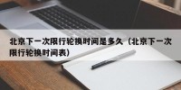 北京下一次限行轮换时间是多久（北京下一次限行轮换时间表）