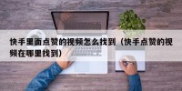 快手里面点赞的视频怎么找到（快手点赞的视频在哪里找到）