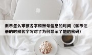 派币怎么审核名字和账号信息的时间（派币注册的时候名字写对了为何显示了她的密码）