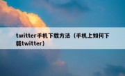 twitter手机下载方法（手机上如何下载twitter）
